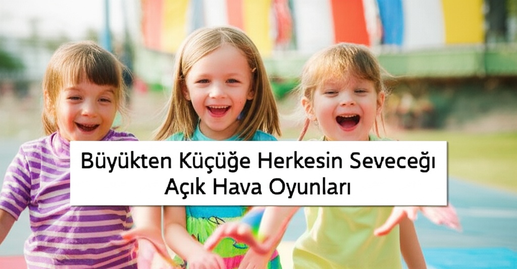 Büyükten Küçüğe Herkesin Seveceği Açık Hava Oyunları Rehberi