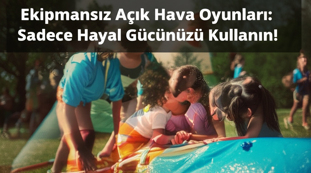 Ekipmansız Açık Hava Oyunları: Sadece Hayal Gücünüzü Kullanın!