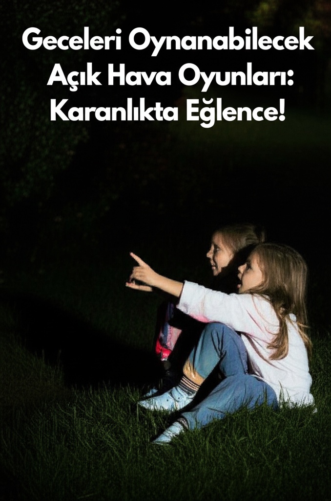 Geceleri Oynanabilecek Açık Hava Oyunları: Karanlıkta Eğlence!